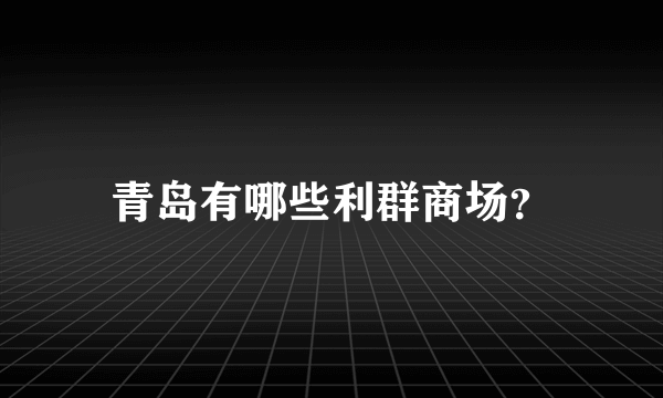 青岛有哪些利群商场？