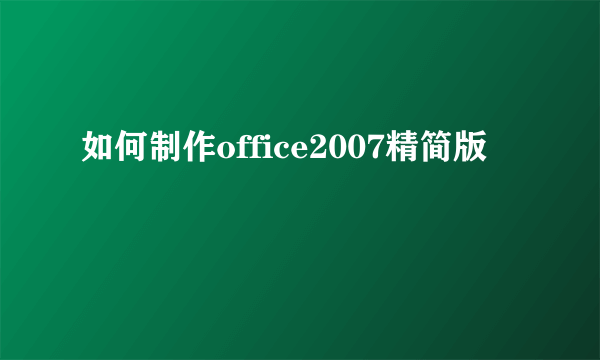 如何制作office2007精简版