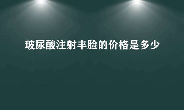 玻尿酸注射丰脸的价格是多少