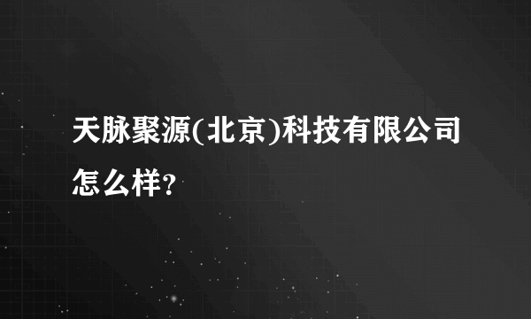 天脉聚源(北京)科技有限公司怎么样？