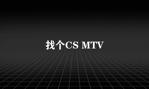 找个CS MTV