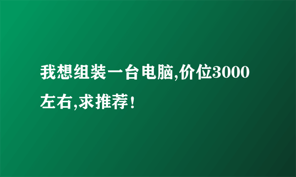 我想组装一台电脑,价位3000左右,求推荐！