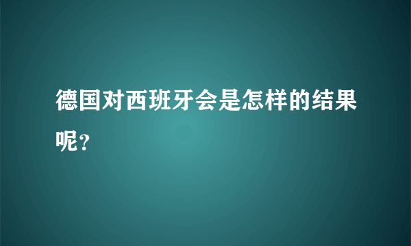 德国对西班牙会是怎样的结果呢？