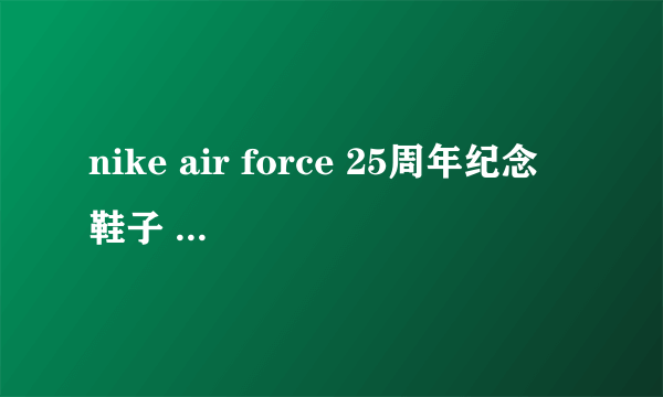 nike air force 25周年纪念 鞋子 专柜售价多少？