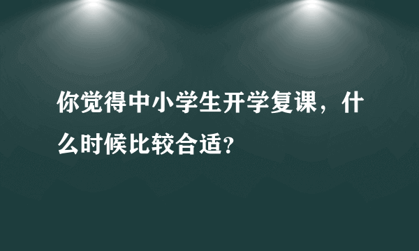 你觉得中小学生开学复课，什么时候比较合适？