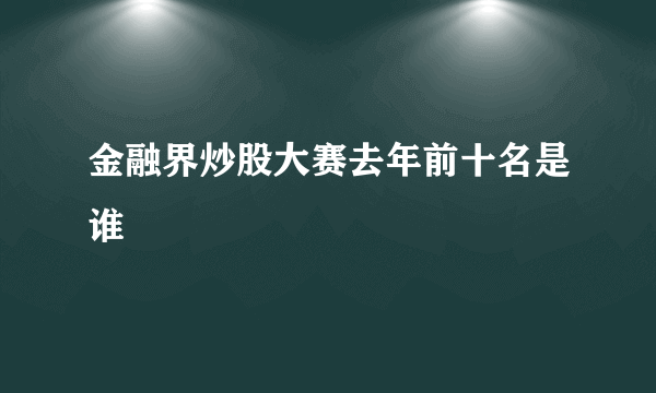 金融界炒股大赛去年前十名是谁