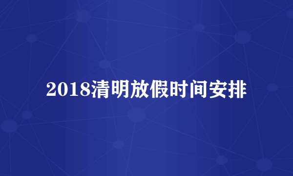 2018清明放假时间安排