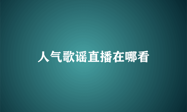 人气歌谣直播在哪看