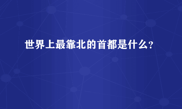 世界上最靠北的首都是什么？