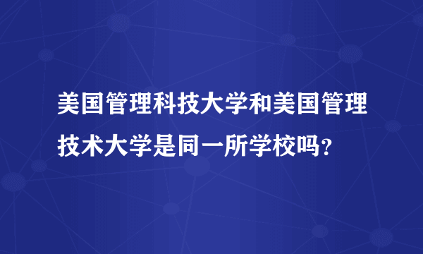 美国管理科技大学和美国管理技术大学是同一所学校吗？