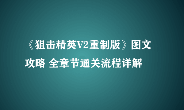 《狙击精英V2重制版》图文攻略 全章节通关流程详解