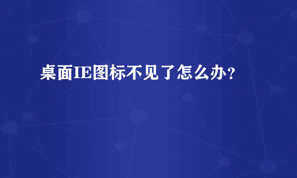 桌面IE图标不见了怎么办？