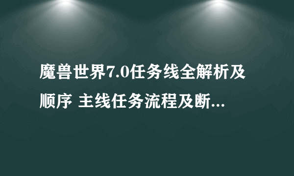 魔兽世界7.0任务线全解析及顺序 主线任务流程及断了怎么办