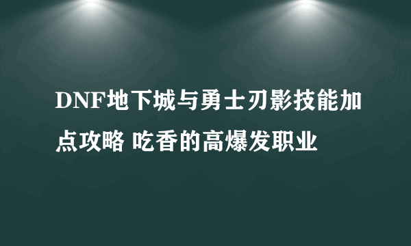 DNF地下城与勇士刃影技能加点攻略 吃香的高爆发职业