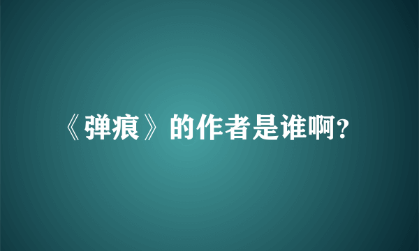 《弹痕》的作者是谁啊？