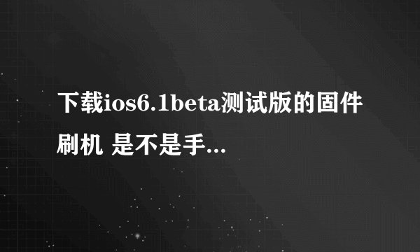 下载ios6.1beta测试版的固件刷机 是不是手机里面的东西全部清除