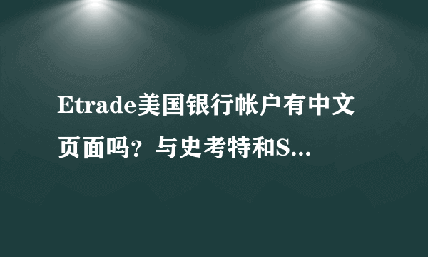 Etrade美国银行帐户有中文页面吗？与史考特和Sogo Trade比较 3个中那个好呢！