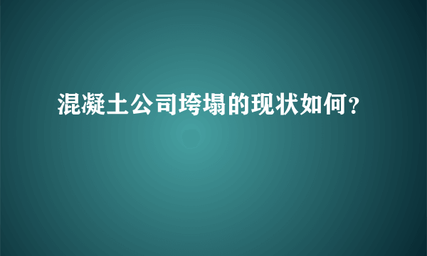 混凝土公司垮塌的现状如何？