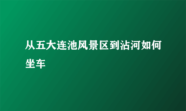 从五大连池风景区到沾河如何坐车