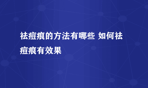 祛痘痕的方法有哪些 如何祛痘痕有效果