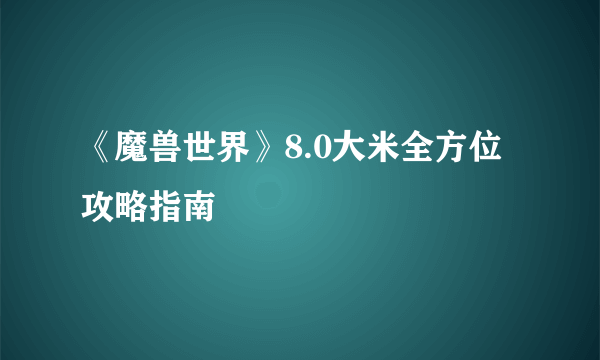 《魔兽世界》8.0大米全方位攻略指南