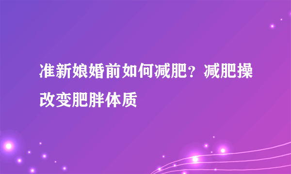 准新娘婚前如何减肥？减肥操改变肥胖体质