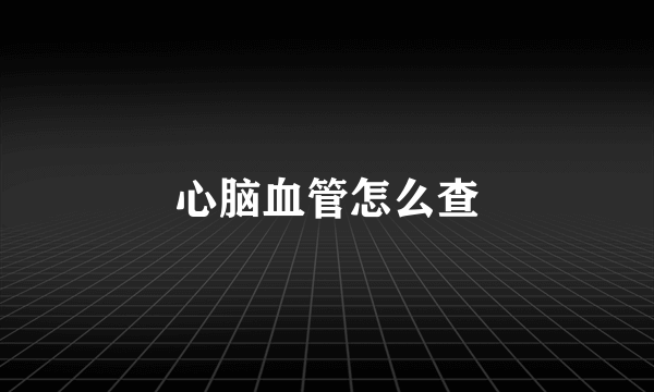 心脑血管怎么查