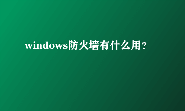 windows防火墙有什么用？