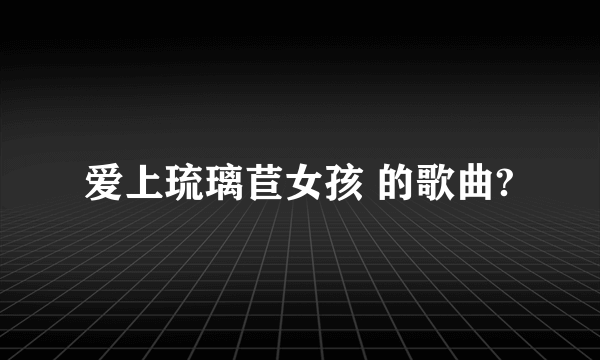 爱上琉璃苣女孩 的歌曲?