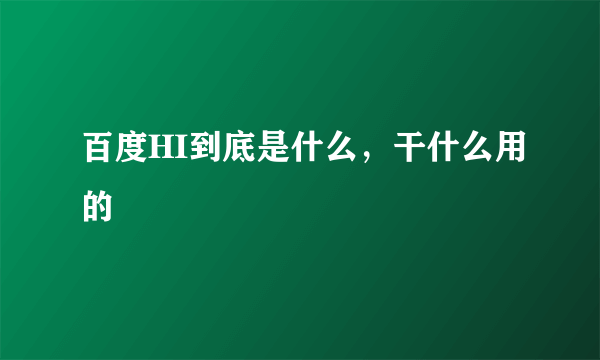 百度HI到底是什么，干什么用的