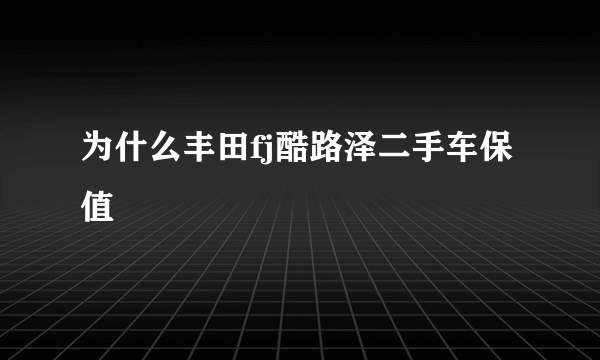 为什么丰田fj酷路泽二手车保值