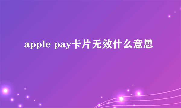 apple pay卡片无效什么意思