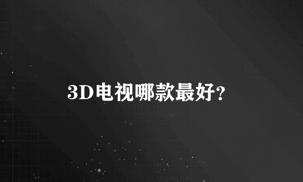 3D电视哪款最好？