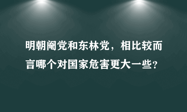 明朝阉党和东林党，相比较而言哪个对国家危害更大一些？