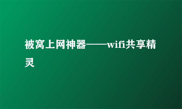 被窝上网神器——wifi共享精灵