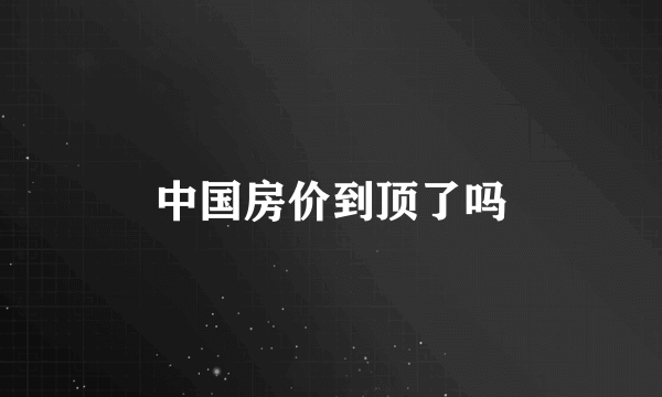 中国房价到顶了吗