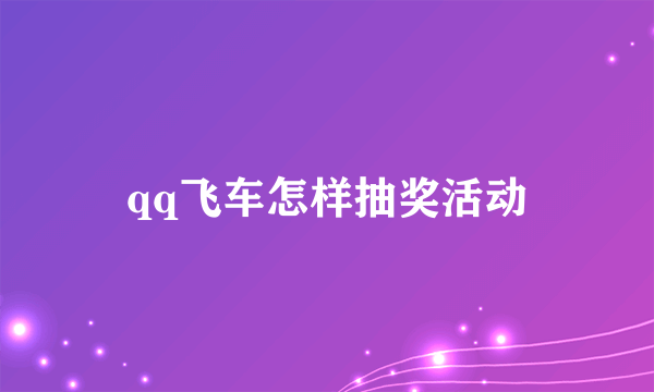 qq飞车怎样抽奖活动