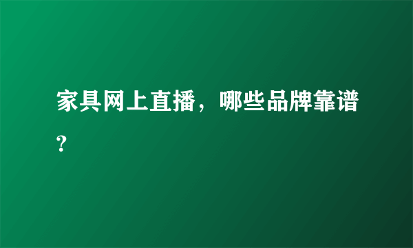 家具网上直播，哪些品牌靠谱？