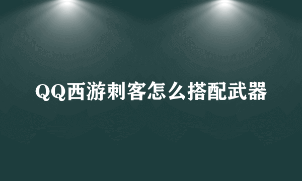 QQ西游刺客怎么搭配武器