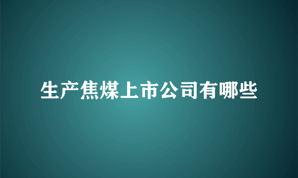 生产焦煤上市公司有哪些