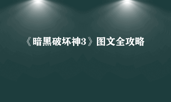 《暗黑破坏神3》图文全攻略