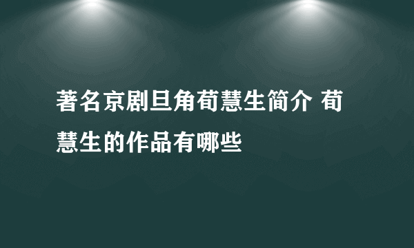 著名京剧旦角荀慧生简介 荀慧生的作品有哪些