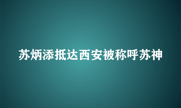 苏炳添抵达西安被称呼苏神