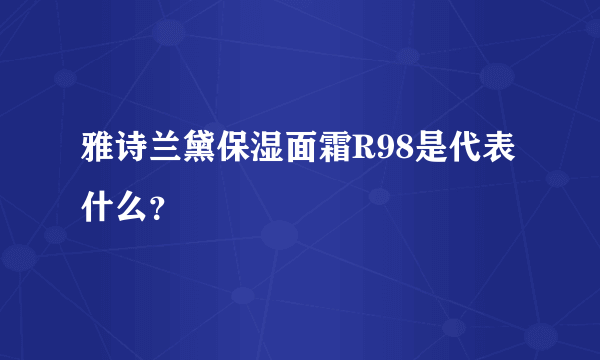 雅诗兰黛保湿面霜R98是代表什么？