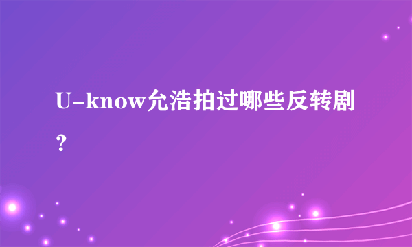 U-know允浩拍过哪些反转剧？