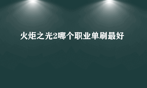 火炬之光2哪个职业单刷最好