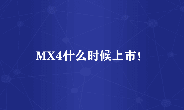 MX4什么时候上市！