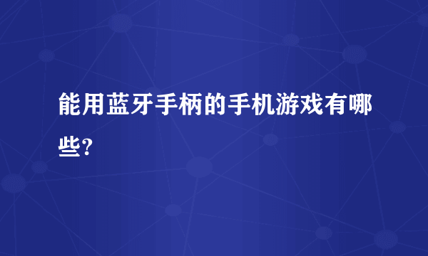 能用蓝牙手柄的手机游戏有哪些?