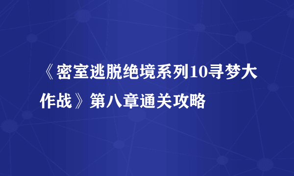 《密室逃脱绝境系列10寻梦大作战》第八章通关攻略