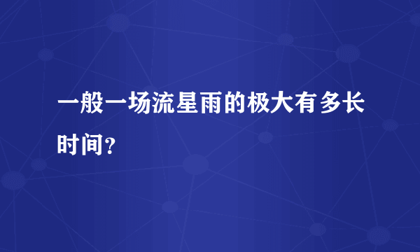 一般一场流星雨的极大有多长时间？